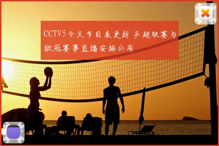 CCTV5今天节目表更新 乒超联赛与欧冠赛事直播安排公布