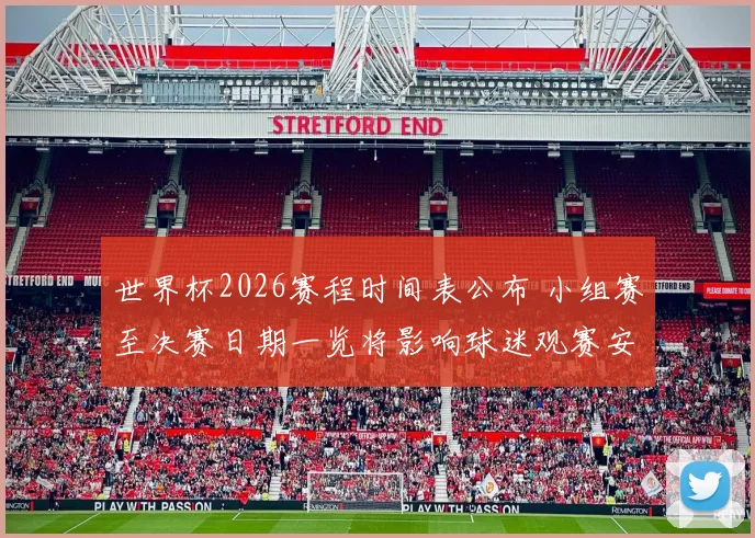 世界杯2026赛程时间表公布 小组赛至决赛日期一览将影响球迷观赛安排