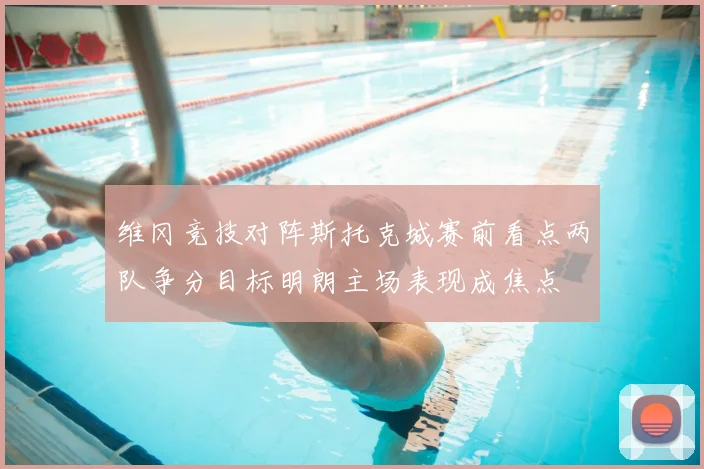 维冈竞技对阵斯托克城赛前看点两队争分目标明朗主场表现成焦点