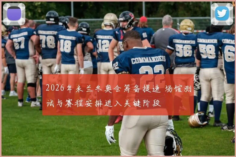 2026年米兰冬奥会筹备提速 场馆测试与赛程安排进入关键阶段