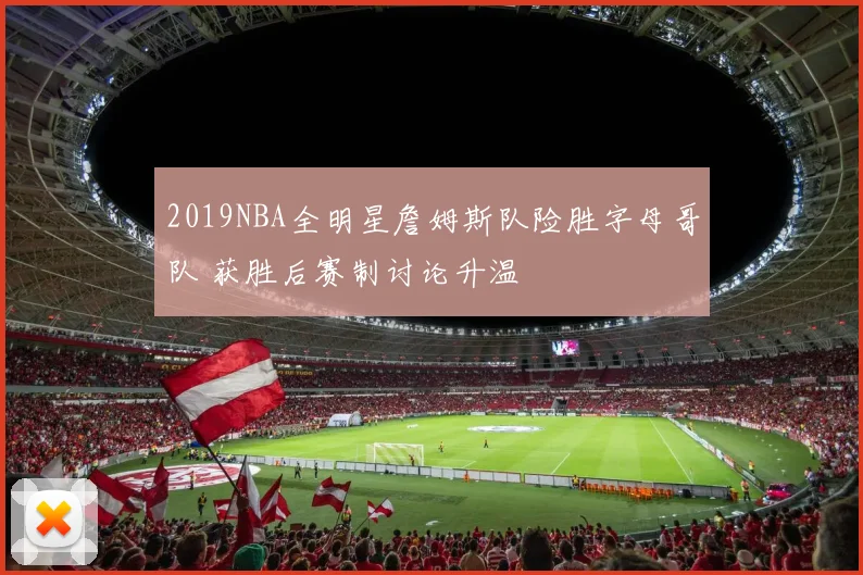 2019NBA全明星詹姆斯队险胜字母哥队 获胜后赛制讨论升温