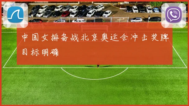 中国女排备战北京奥运会冲击奖牌目标明确