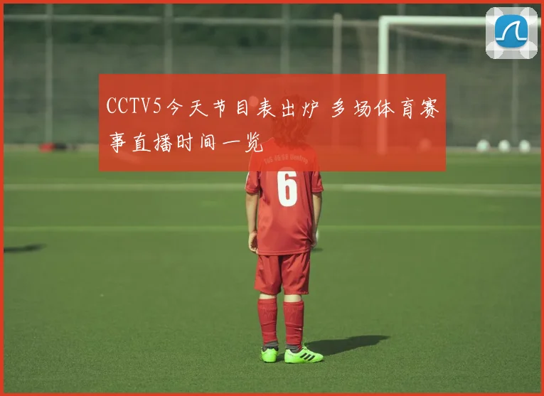 CCTV5今天节目表出炉 多场体育赛事直播时间一览